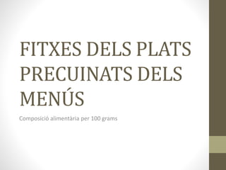 FITXES DELS PLATS
PRECUINATS DELS
MENÚS
Composició alimentària per 100 grams
 
