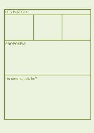 LES IMATGES: 
PROPOSEM: 
I tu com ho pots fer? 
 