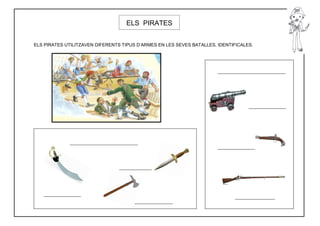 ELS PIRATES


ELS PIRATES UTILITZAVEN DIFERENTS TIPUS D’ARMES EN LES SEVES BATALLES, IDENTIFICALES.
 