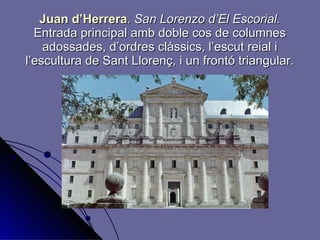 Juan d’Herrera .   San Lorenzo d’El Escorial.  Entrada principal amb doble cos de columnes adossades, d’ordres clàssics, l’escut reial i l’escultura de Sant Llorenç, i un frontó triangular. 