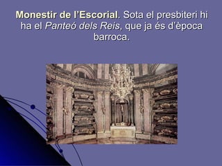 Monestir de l’Escorial .   Sota el presbiteri hi ha el  Panteó dels Reis , que ja és d’època barroca. 