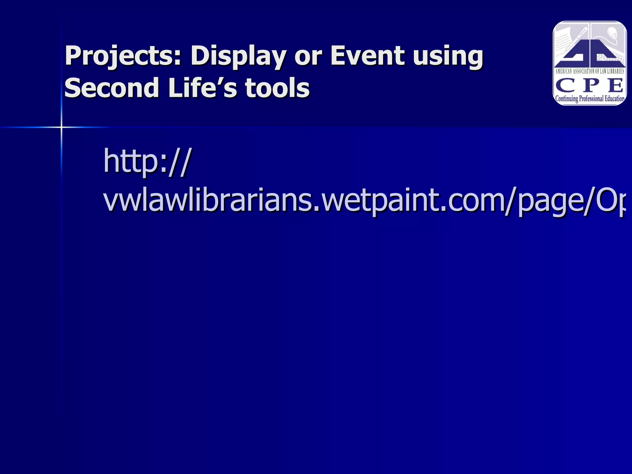 Projects: Display or Event using Second Life’s tools http:// vwlawlibrarians.wetpaint.com/page/Open+house   