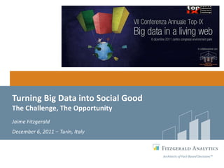 Turning Big Data into Social Good
The Challenge, The Opportunity
Jaime Fitzgerald
December 6, 2011 – Turin, Italy



                                    Architects of Fact-Based Decisions™
 