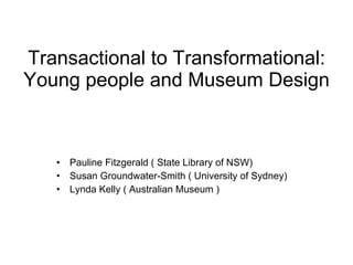 Transactional to Transformational: Young people and Museum Design ,[object Object],[object Object],[object Object]