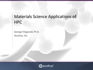 Materials Science Applications of
HPC
George Fitzgerald, Ph.D.
Accelrys, Inc.
 