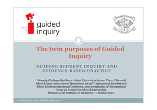 The twin purposes of Guided
                             Inquiry
                    GUIDING STUDENT INQUIRY AND
                      EVIDENCE-BASED PRACTICE

                    Diversity Challenge Resilience: School Libraries in Action - The 12th Biennial
                   School Library Association of Queensland, the 39th International Association of
                    School Librarianship Annual Conference, incorporating the 14th International
                                    Forum on Research in School Librarianship,
                              Brisbane, QLD Australia, 27 September – 1 October 2010.

Lee FitzGerald, Loreto Kirribilli, Sept. 2010
 
