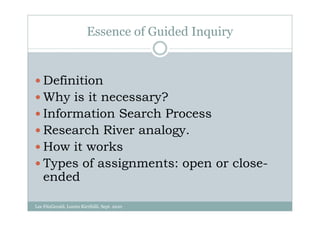 Essence of Guided Inquiry


    Definition
    Why is it necessary?
    Information Search Process
    Research River analogy.
    How it works
    Types of assignments: open or close-
    ended

Lee FitzGerald, Loreto Kirribilli, Sept. 2010
 