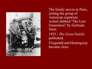 The family moves to Paris, joining the group of American expatriate writers dubbed “The Lost Generation” by Gertrude Stein. 1925 -  The Great Gatsby  published. Fitzgerald and Hemingway become close. 