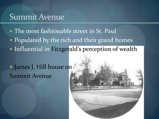 Summit Avenue
 The most fashionable street in St. Paul
 Populated by the rich and their grand homes
 Influential in Fitzgerald’s perception of wealth


 James J. Hill house on
Summit Avenue
 