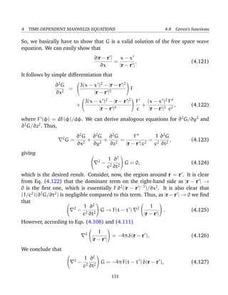4 TIME-DEPENDENT MAXWELL’S EQUATIONS 4.8 Green’s functions
So, we basically have to show that G is a valid solution of the free space wave
equation. We can easily show that
∂|r − r |
∂x
=
x − x
|r − r |
. (4.121)
It follows by simple differentiation that
∂2
G
∂x2
=


3(x − x )2
− |r − r |2
|r − r |5

 F
+


3(x − x )2
− |r − r |2
|r − r |4


F
c
+
(x − x )2
|r − r |3
F
c2
, (4.122)
where F (φ) = dF(φ)/dφ. We can derive analogous equations for ∂2
G/∂y2
and
∂2
G/∂z2
. Thus,
2
G =
∂2
G
∂x2
+
∂2
G
∂y2
+
∂2
G
∂z2
=
F
|r − r | c2
=
1
c2
∂2
G
∂t2
, (4.123)
giving 
 2
−
1
c2
∂2
∂t2

 G = 0, (4.124)
which is the desired result. Consider, now, the region around r = r . It is clear
from Eq. (4.122) that the dominant term on the right-hand side as |r − r | →
0 is the ﬁrst one, which is essentially F ∂2
(|r − r |−1
)/∂x2
. It is also clear that
(1/c2
)(∂2
G/∂t2
) is negligible compared to this term. Thus, as |r − r | → 0 we ﬁnd
that 
 2
−
1
c2
∂2
∂t2

 G → F(t − t ) 2


1
|r − r |

 . (4.125)
However, according to Eqs. (4.108) and (4.111)
2


1
|r − r |

 = −4π δ(r − r ). (4.126)
We conclude that

 2
−
1
c2
∂2
∂t2

 G = −4π F(t − t ) δ(r − r ), (4.127)
131
 
