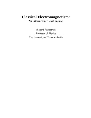 Classical Electromagnetism:
An intermediate level course
Richard Fitzpatrick
Professor of Physics
The University of Texas at Austin
 