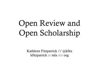 Open Review and
Open Scholarship
Kathleen Fitzpatrick // @kfitz
kfitzpatrick at mla dot org
 