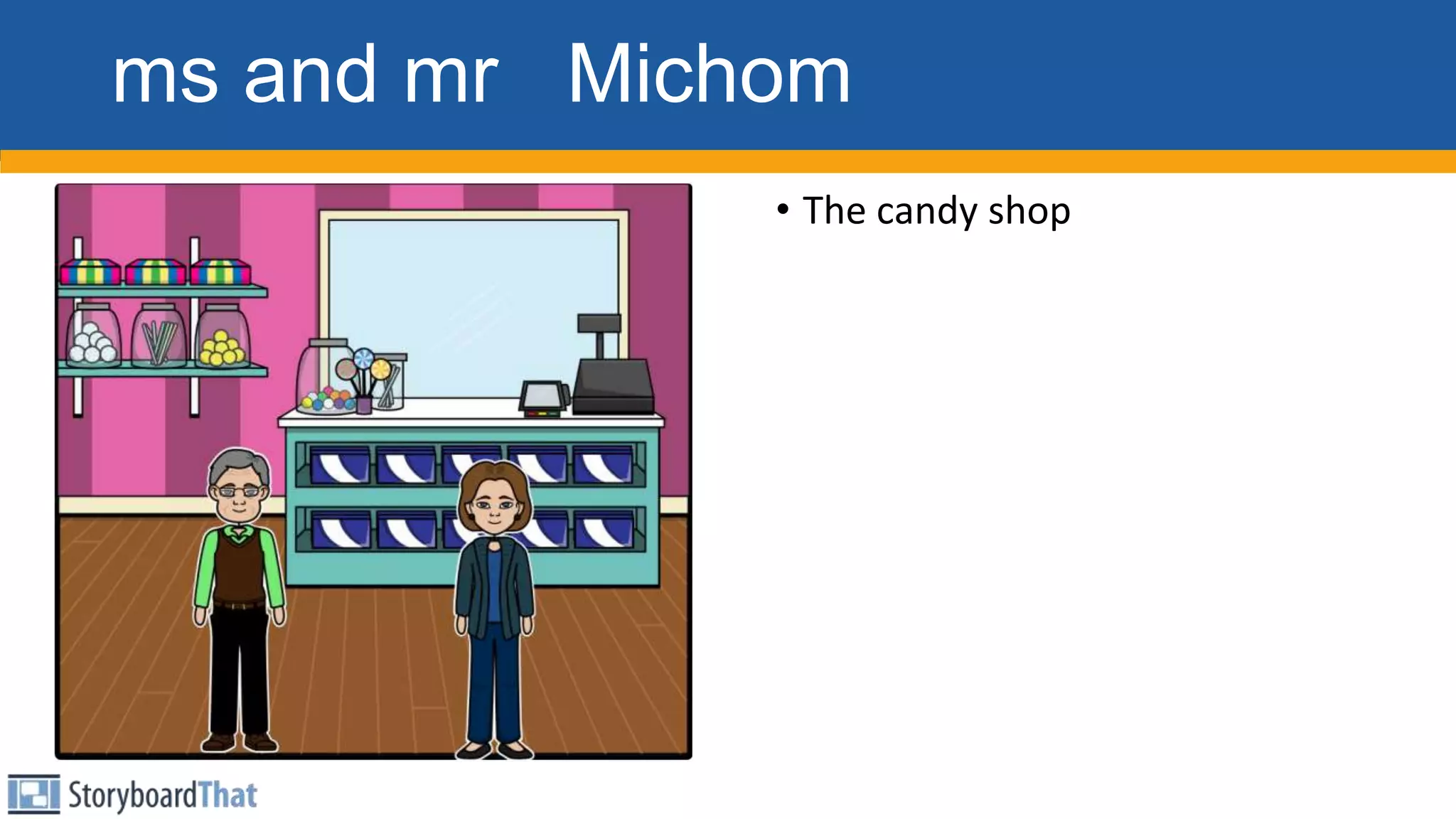 ms and mr Michom
• The candy shop
 
