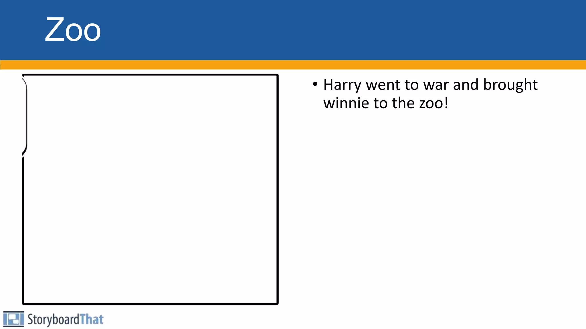 Zoo
• Harry went to war and brought
winnie to the zoo!
 