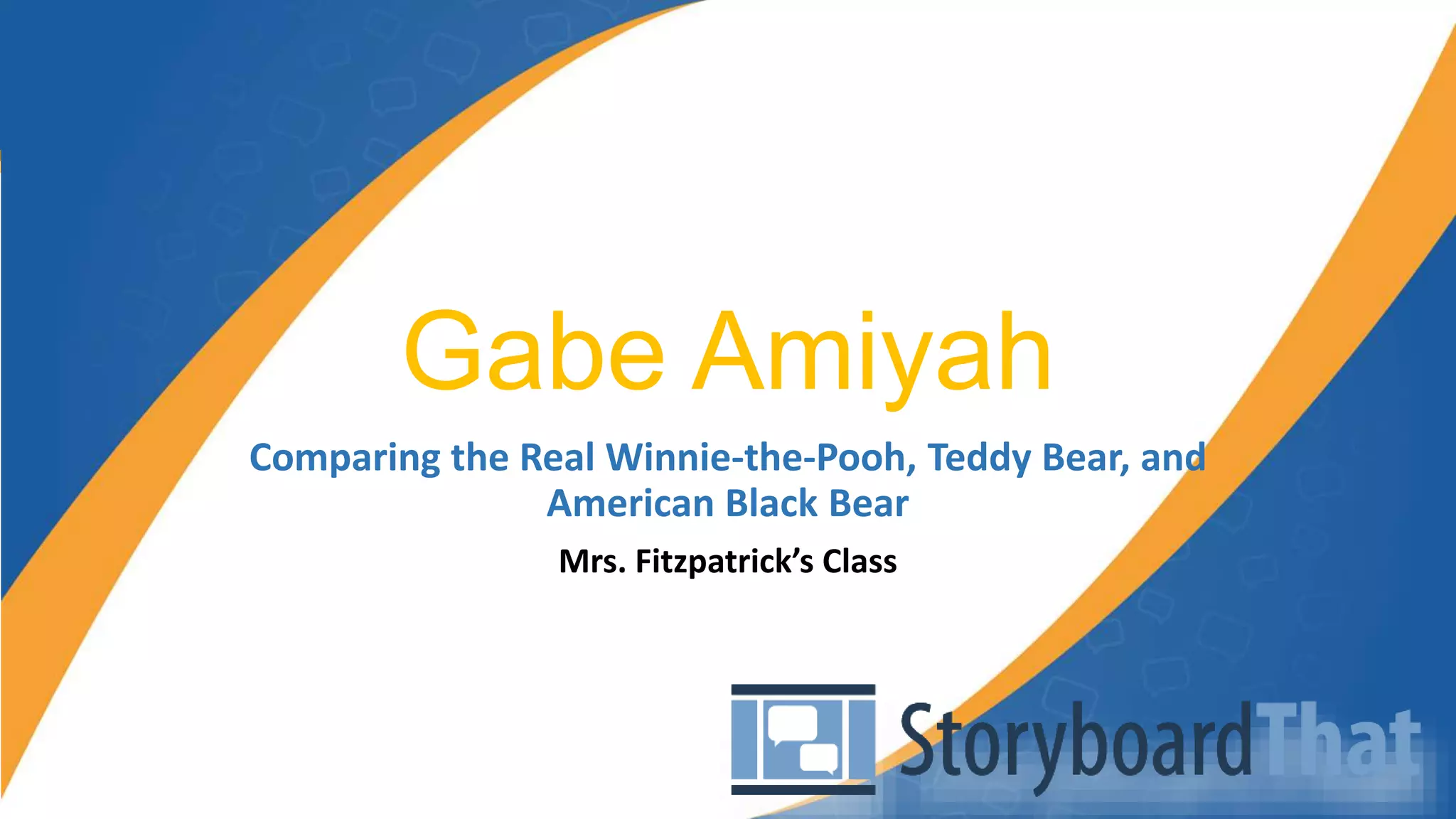 Gabe Amiyah
Comparing the Real Winnie-the-Pooh, Teddy Bear, and
American Black Bear
Mrs. Fitzpatrick’s Class
 