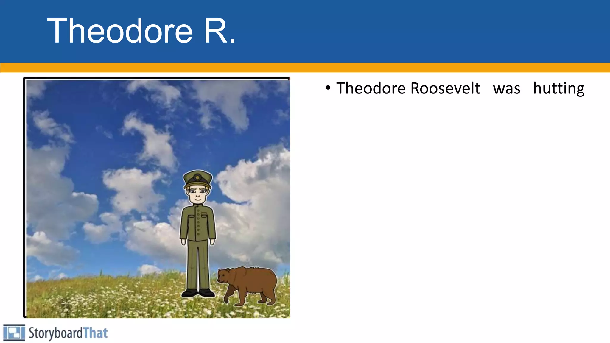 Theodore R.
• Theodore Roosevelt was hutting
 