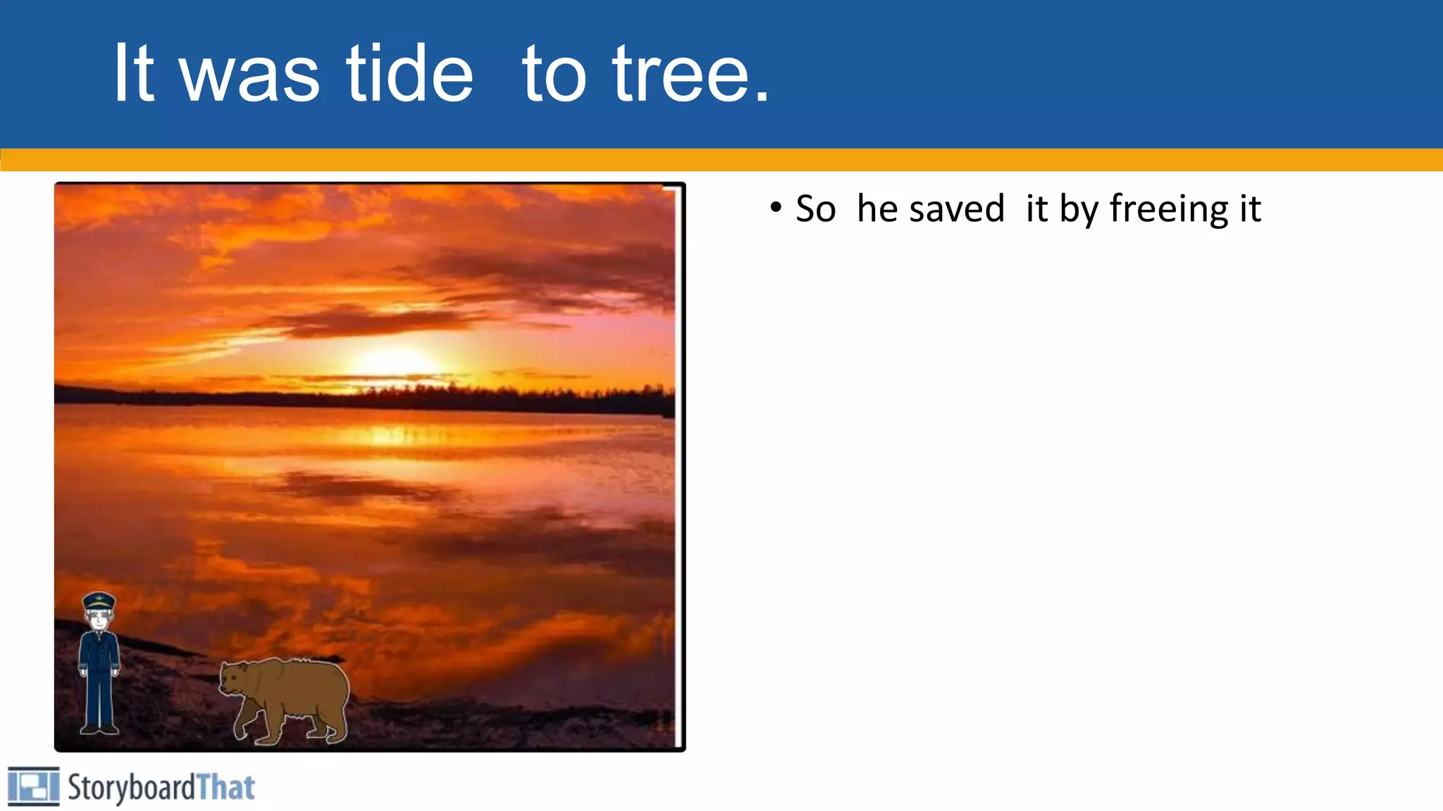 It was tide to tree.
• So he saved it by freeing it
 