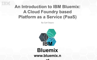 An Introduction to IBM Bluemix:
A Cloud Foundry based
Platform as a Service (PaaS)
By Carl Osipov
IBM
Bluemix
www.bluemix.n
 