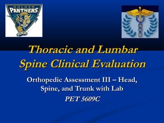 Thoracic and Lumbar
Spine Clinical Evaluation
 Orthopedic Assessment III – Head,
     Spine, and Trunk with Lab
             PET 5609C
 