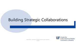Building Strategic Collaborations
Mary Risner University of Florida Center for Latin American
Studies
15
 