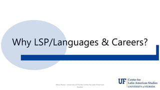 Why LSP/Languages & Careers?
Mary Risner University of Florida Center for Latin American
Studies
6
 