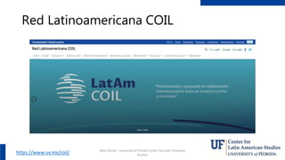 Red Latinoamericana COIL
https://www.uv.mx/coil/ Mary Risner University of Florida Center for Latin American
Studies
40
 