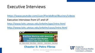 Executive Interviews
https://www.youtube.com/user/FloridaBrazilBusines/videos
Executive interviews from UT and UF
http://w...