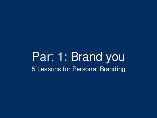 Part 1: Brand you
5 Lessons for Personal Branding
 