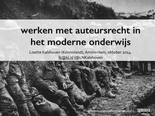 werken met auteursrecht in 
het moderne onderwijs 
Lisette 
Kalshoven 
(Kennisland), 
Amsterdam, 
oktober 
2014. 
lk@kl.nl 
|@LNKalshoven 
http://creativecommons.org/licenses/by-­‐sa/4.0/deed.nl 
 