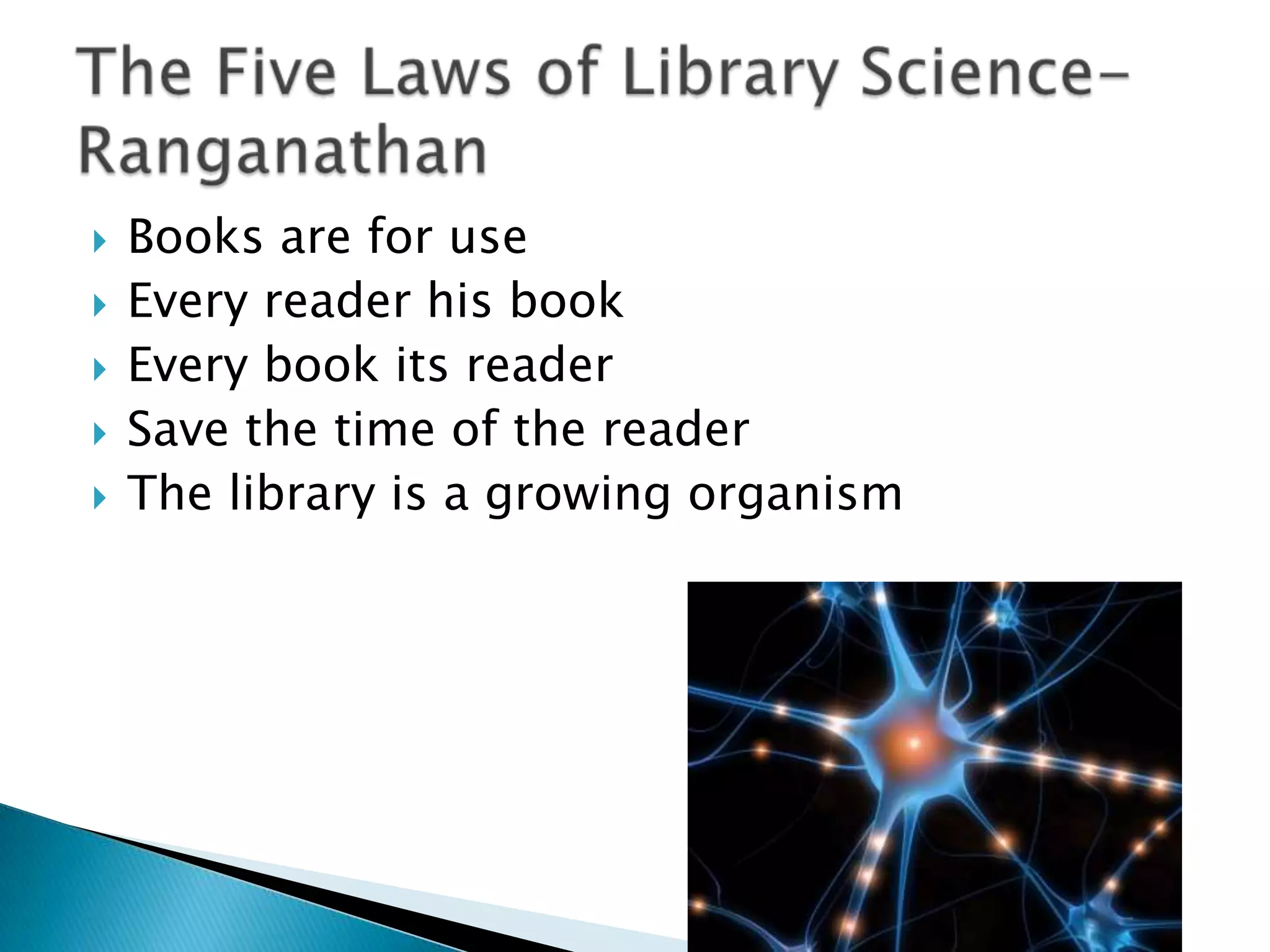  Books are for use
 Every reader his book
 Every book its reader
 Save the time of the reader
 The library is a growing organism
 