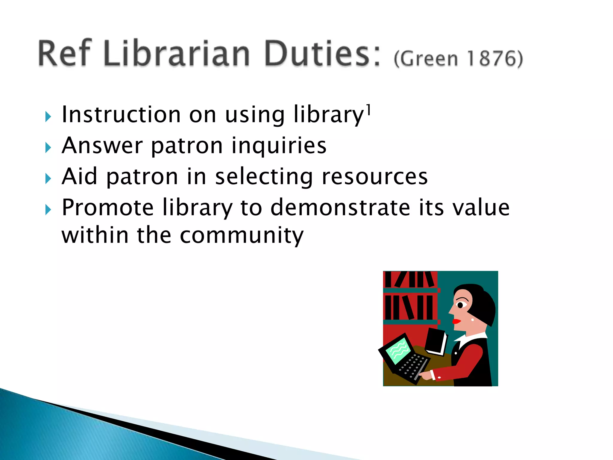  Instruction on using library1
 Answer patron inquiries
 Aid patron in selecting resources
 Promote library to demonstrate its value
within the community
 