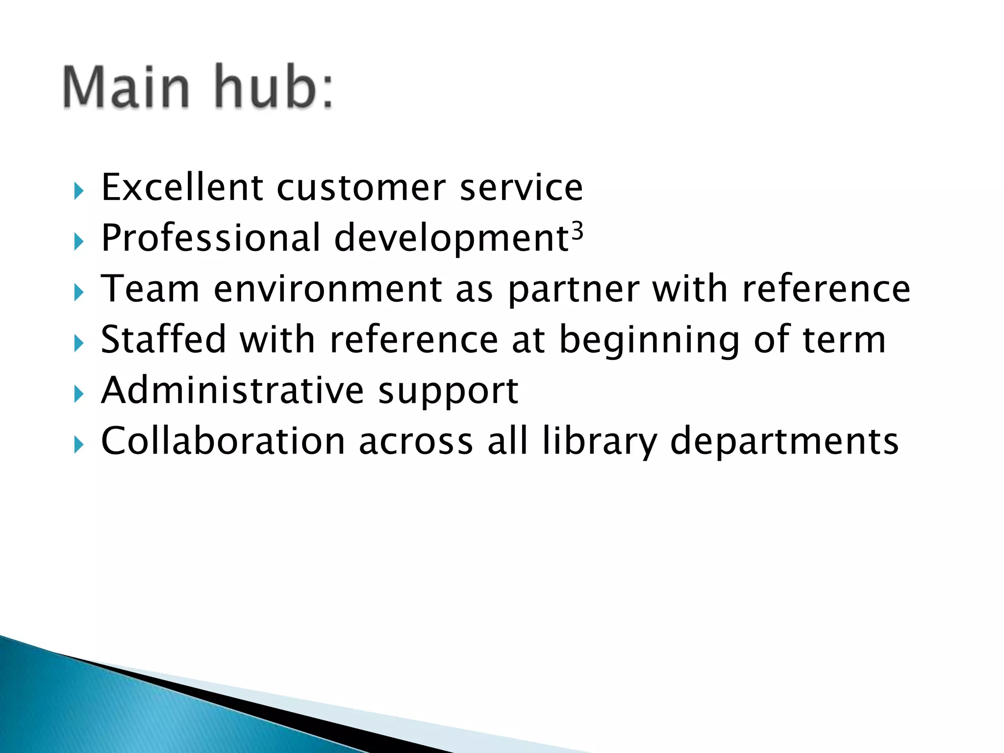  Excellent customer service
 Professional development3
 Team environment as partner with reference
 Staffed with reference at beginning of term
 Administrative support
 Collaboration across all library departments
 