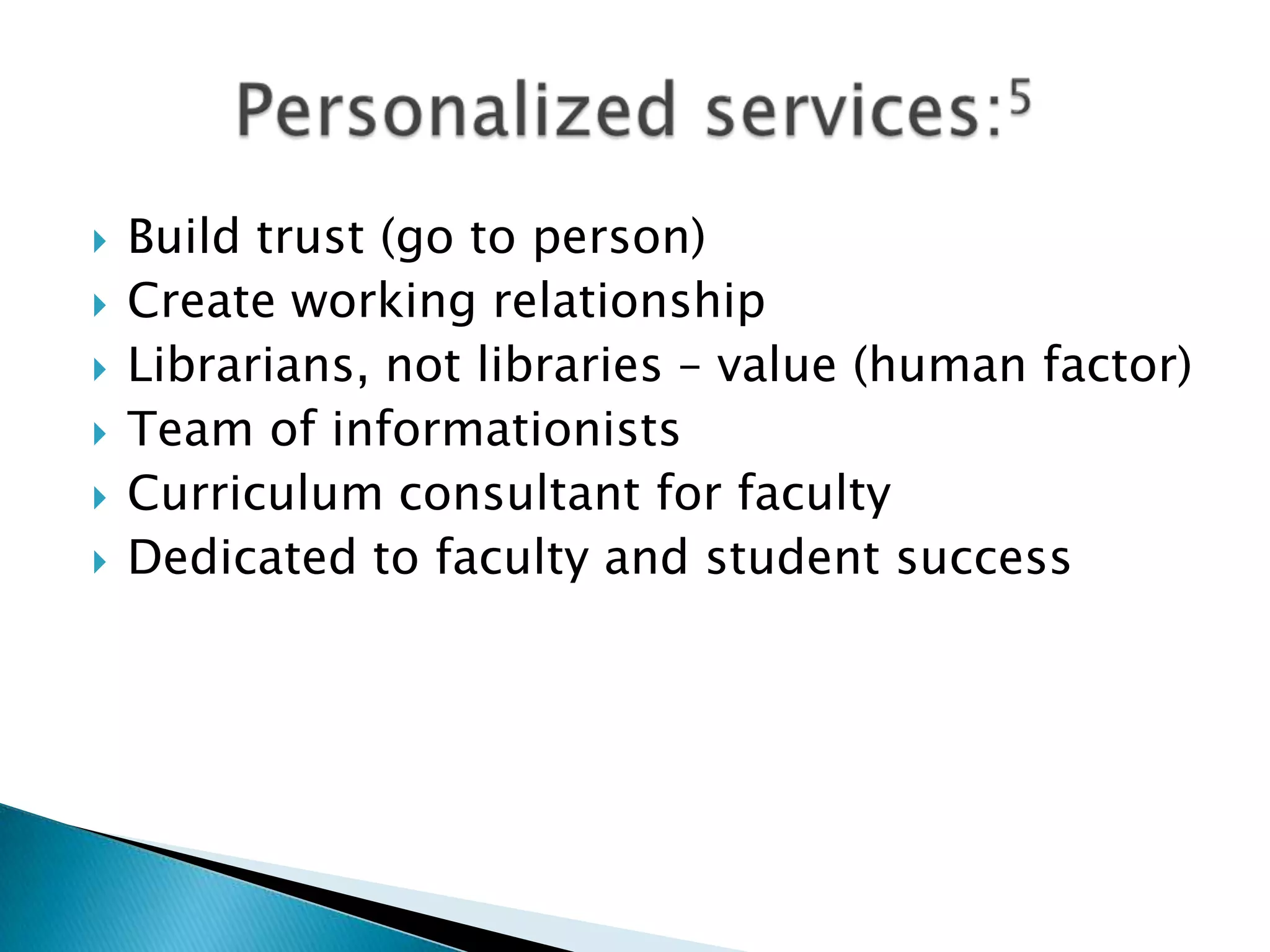  Build trust (go to person)
 Create working relationship
 Librarians, not libraries – value (human factor)
 Team of informationists
 Curriculum consultant for faculty
 Dedicated to faculty and student success
 