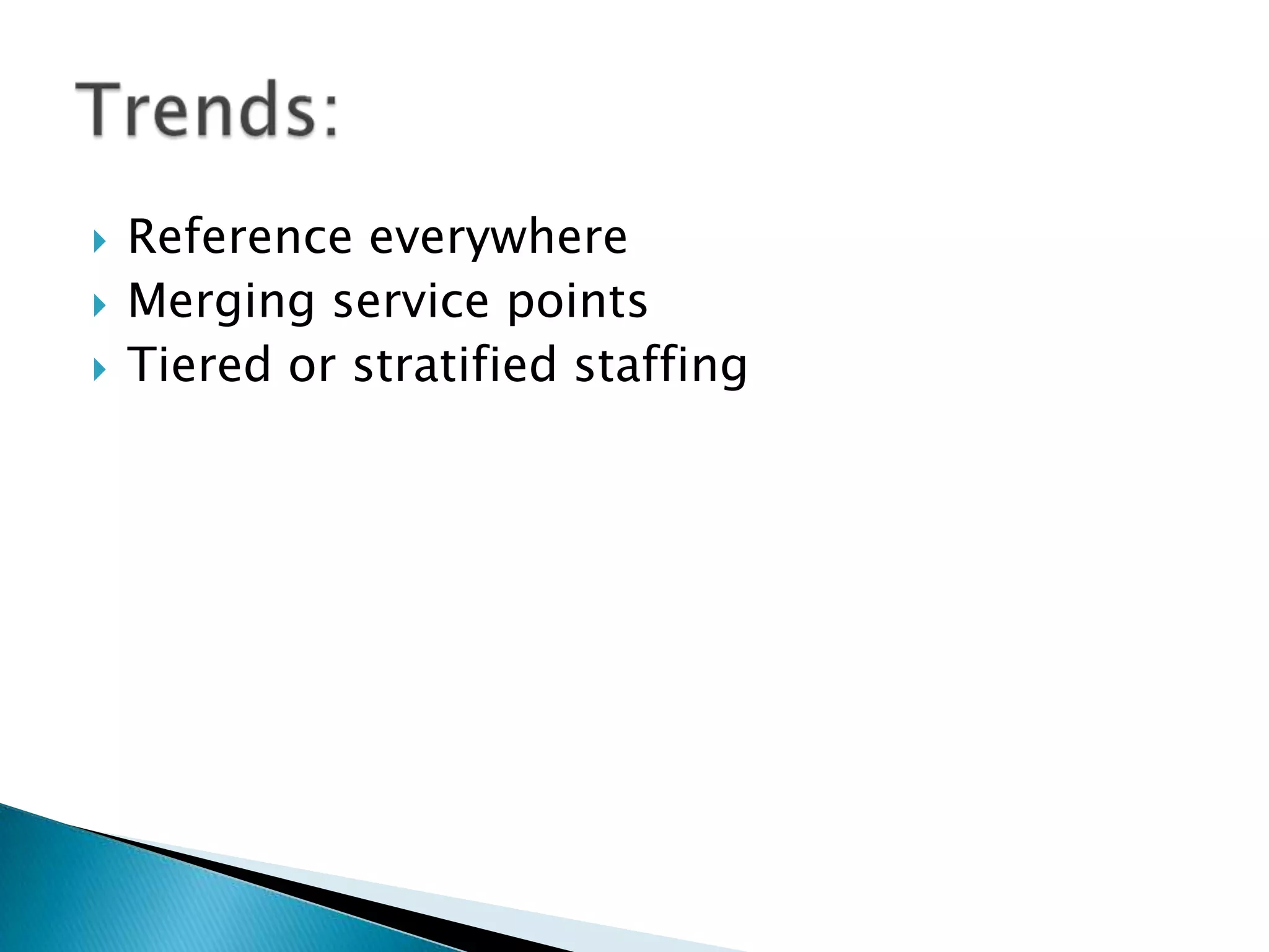 Reference everywhere
 Merging service points
 Tiered or stratified staffing
 
