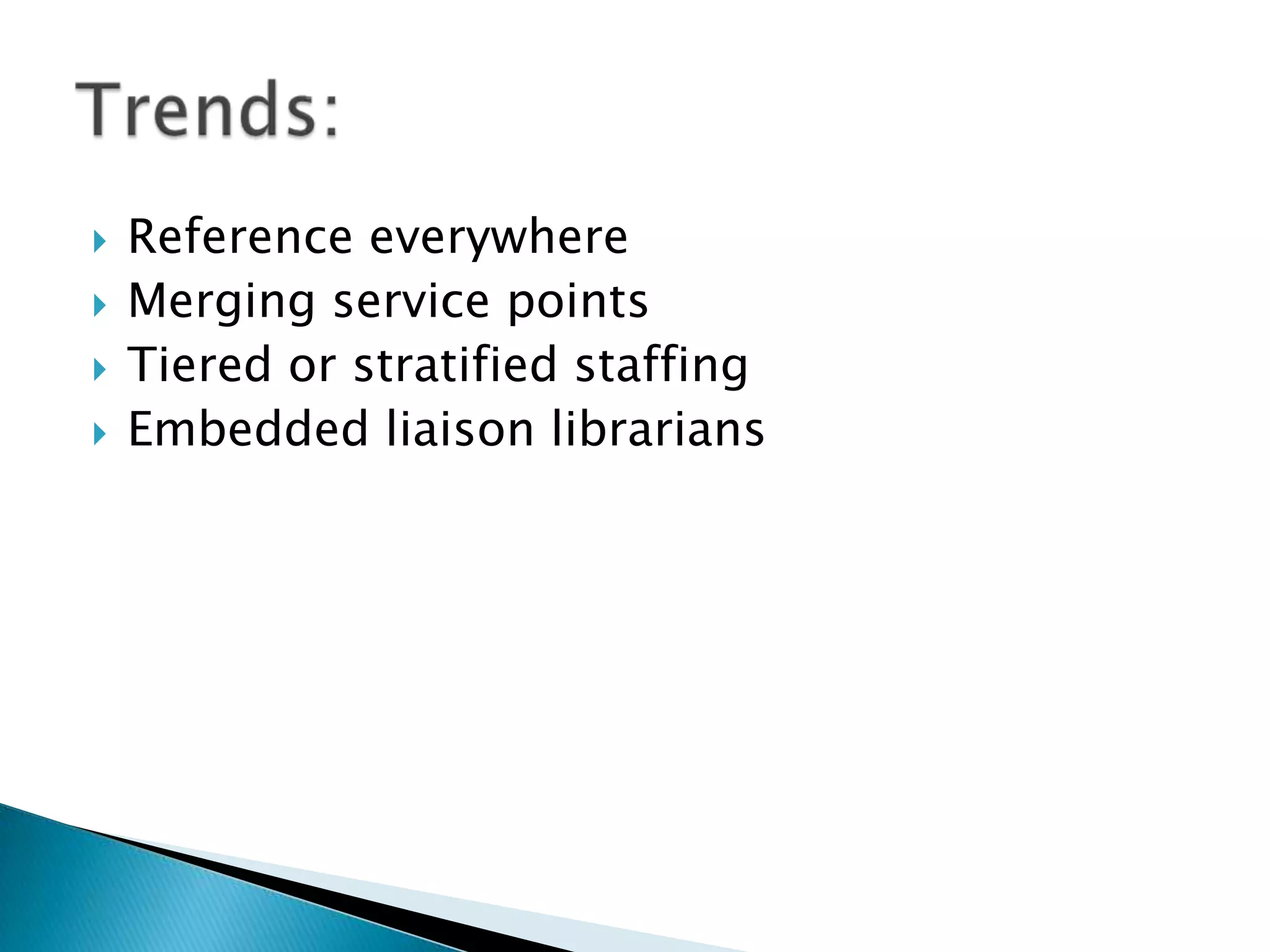  Reference everywhere
 Merging service points
 Tiered or stratified staffing
 Embedded liaison librarians
 