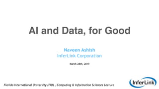 AI and Data, for Good
Naveen Ashish
InferLink Corporation
March 28th, 2019
Florida International University (FIU) , Computing & Information Sciences Lecture
 
