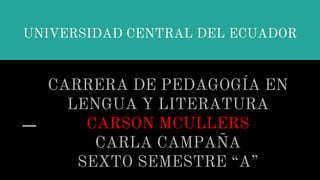 UNIVERSIDAD CENTRAL DEL ECUADOR
CARRERA DE PEDAGOGÍA EN
LENGUA Y LITERATURA
CARSON MCULLERS
CARLA CAMPAÑA
SEXTO SEMESTRE “A”
 