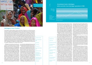16 17
Mehdiganj, Uttar Pradesh
Uttar Pradesh is situated northeast in India on the border to Nepal and is one of the poorest states
in India. The climate is humid subtropical, and most of the rainfall comes in the four months of
the monsoon period. The state relies heavily on the agricultural sector, consisting of a high level of
small and marginal farmers depending on water. The poverty level is relatively high compared to
the rest of the country with one-third of the state’s population living in poverty43
.There are consid-
erable social divides between different social and religious groups, and particularly the lower casts
and agricultural workers are poor44
. In Uttar Pradesh, unregulated extraction of water has led to an
increased groundwater crisis and water scarcity.The situation has changed significantly over the last
two decades and become critical in various places, in terms of the quantity and quality of water45
.
The rising demand for water is driven by the rapid growth in population, the extension of irrigated
agriculture and industrial development.In Uttar Pradesh irrigated agriculture is a large user of water
together with certain industries such as soft drink producers46
. Although agriculture extracts a lot of
water in Mehdiganj, the establishment of highly water intensive industries like Coca-Cola has had
very negative consequences for an already insecure system47
.
Mehdiganj is located close to the holy city of
Varanasi in eastern Uttar Pradesh. The bottling
plant was set up in 1999,with a capacity to produce
600 bottles of various types of Coca-Cola beverages
per minute and is estimated to use 500.000 litres of
water per day48
.In the 11 following years the ground-
water has fallen nearly eight meters, according to
figures provided by the state regulator and oversight
body - the Central Ground Water Authority (See
figure 1)49
. From 1999 until 2009 the ground-
water situation went from the category “safe” to
“critical”50
. In 2014, the government decared the
groundwater in Mehdiganj to be over-exploited,
the most stressed category of groundwater in
India51
.An independent assessment and research
project, agreed to by Coca-Cola, foresaw this
development in 2006-200752
. In 2012, following
mounting pressure, the state regulatory authority
carried out a study describing the Coca-Cola water
use as“excess”and established that the location of the
plant had the lowest groundwater level in the area.50
Shortly after the production facility started to
operate,the local communities experienced hard-
ship,in the form of depleted water sources such as
empty wells, hand pumps and ponds. Farming is
the main occupation in this rural area where most
people are poor or landless agricultural workers
in a highly difficult economic and environmental
situation.The water sources had previously been
used to cover water for drinking, in addition to
important tasks within the household including
cooking and cleaning as well as providing water
for livestock and agriculture. A study done by
Amanda Ciafone published in the Cambridge
journal International Labor and Working-Class
History in 2012 provides more insight into the
consequences of the insufficient access to water
in Mehdiganj. Marginalised groups were most
Groundwater levels in Mehdiganj
before and after Coca-Cola began operations in 1999
Meter below
ground level
(mbg)
central
ground water
board/india
resource
center/lok sam
Year (pre–monsoon)
15
85 86 87 88 89 90 91 92 93 94 95 96 97 98 99 01 02 03 04 05 06 07 08 09 112000 2010
12
9
6
3
0
43
UNICEF web 2014
44
Govt.of Uttar Pradesh
2006
45
Sinha 2010
46
Cullet 2010
47
Ciafone 2012
48
Drew 2008,Upadhyaya
2013
49
Hall & Lobina 2012
50
India Resource
Center 2014:1,Centre
for Research on
Globalization 2014
51
India Resource Center
2014:4,Central Ground
Water Board 2014
52
TERI 2008
affected by the water shortage and their situation
deteriorated even further.For example poor rural
women have had to travel longer distances and
spend more time,carrying,fetching and standing
in line waiting for water in front of wells and
pumps. A humiliating factor was added when the
water scarcity was so severe that women could not
bath or wash and they would have to ask neighbours
with private boring wells for water. Besides the
gender aspect,the result is widened class divisions.
While Coca-Cola is accused of mining
groundwater through boreholes reaching deep
into the aquifer extracting extensive volumes of
water,the communities and small farmers are far
from capable of digging wells that deep53
. Not
only do poor farmers need to rent time on electric
pumps in deeper wells from larger landowners,but
landless workers are the first to become redun-
dant due to failed crops54
. The Coca-Cola plant
brought few new jobs as the company mainly hired
workers from areas outside Mehdiganj.In addition
much of the staff was short-term seasonal contract
workers with a meager salary (approximately US$
1.65 a day)55
.In addition to the abovementioned
shortage of water, there has also been an issue of
pollution. The production process at Coca-Cola
plants uses chemicals that creates wastewater.
Instead of necessary treatment, the effluent was
discharged into the sacred Ganges River, as well
as leaking into the groundwater. This have con-
taminated both water and soil used for farming56
.
Residents have fought against the Coca-Cola
factory since 2002, regarding it as a struggle for
the right to water and livelihood57
.They organised
a sit-in, a hunger strike, a number of non-violent
marches, demonstrations and gatherings staged
outside the gates of the Coca-Cola factory.The pro-
tests were confronted by mass arrests and beatings
by the police,also private security guards shall have
injured people and then leaving people injured58
.
In a stunt,activists dumped the by-product sludge
originating from the production facility in the dis-
trict offices of the pollution regulator.They were
demanding that Coca-Cola’s licence to operate
was cancelled and payment of compensation to
affected farmers and community members59
.
As well as Coca-Cola, the local campaign and
resistance has targeted state authorities respon-
sible for regulation and monitoring, widely
considered to be particularly weak in India.The
resistance represents an environmentalism of the
poor and dispossessed as victims of extraction and
degradation, using slogans such as “Coca-Cola
steals water”60
.
During the years of protests, Coca-Cola has
showed little will to engage in dialogue or consul-
tations regarding the health and environmental
issues raised by the community in Mehdiganj60
,
nor has the company improved the excessive water
extraction practice.On the contrary,the regulation
authority recently determined that the production
output and water use have increased and is now
well over the limit set by the licence.The company
has also built and intend to operate a new facility
in the district61
.
Following prolonged criticism and interna-
tional publicity, Coca-Cola decided to introduce
rainwater- harvesting schemes as a measure
of so-called corporate social responsibility.
Nevertheless, most of the harvesting units were
installed in villages outside the 30 km water-de-
pleted zone surrounding the bottling plant.Thus,
this has had a limited impact on the conditions
of the local population and water availability near
the plant where the problem is. In a statement
the government also confirmed that Coca-Cola’s
rainwater harvesting projects do not have any
impact62
.Criticism is also raised claiming that the
harvesting units do not work,are not well built and
are ill maintained. Either way they do not offset
the unsustainable over-use and systematic envi-
ronmental destruction caused by Coca-Cola,and
53
Upadhyaya 2013
54
Ciafone 2012
55
Drew 2008,Ciafone 2012
56
(fn 50) India Resource
Center 2014:1
57
Drew 2008,Rohit & Belk
2009
58
Shiva 2006,Drew 2008,
Ciafone 2012
59
Hills & Welford 2005,
Ciafone 2012
60
Drew 2008
61
Uttar Pradesh Pollution
Control Board 2014
62
Central Ground Water
Board 2013
Protest march to Coca-Cola plant
in Mehdingaj, March 2008.
Photo: India Resource Center
Figure3
 