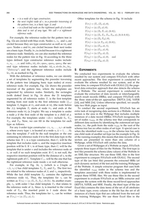 254                                                     IEEE TRANSACTIONS ON KNOWLEDGE AND DATA ENGINEERING,                                  VOL. 22, NO. 2,   FEBRUARY 2010




                                                                                             Fig. 8. Matrix alignment algorithm.

                                                                                             marked as basic-typed for variant texts. From the aligned
                                                                                             matrix M, we get a list of nodes, where each node
                                                                                             corresponds to a row in the aligned matrix.
                                                                                                 As shown in Fig. 8, the algorithm traverses the matrix M
                                                                                             row by row, starting from the first one (line 1), and tries to
Fig. 7. FiVaTech tree matching score algorithm.                                              align every row before the matrix M becomes an aligned
                                                                                             peer matrix (line 3). At each row, the function alignedRow
where TreeMatching(A, B) returns the number of matching                                      checks if the row is aligned or not (line 4). If it is aligned, the
nodes between A and B. If the two root nodes are                                             algorithm will go to the next one (line 8). If not, the
comparable and both of them have children, the algorithm                                     algorithm iteratively tries to align this row (lines 4-7). In
matches each childa of tree A with every childb of tree B                                    each iteration step, a column (a node) shiftColumn is
(lines 6-16). If the ratio of T reeMatchingðchilda ; childb Þ to the                         selected from the current row and all of the nodes in this
average size of the two subtrees is greater than a threshold                                column are shifted downward a distance shiftLength in the
(¼0:5 in our experiment), then they are considered as                                        matrix M (at line 6 by calling the function makeShift) and
matched subtrees, and we average the score for each childa                                   patch the empty spaces with a null node. The function
by nodeScore=matchNo. The algorithm finally returns the                                      makeShift is straightforward and does not need any further
summation of the average nodeScore (score=m) for all                                         explanation. Now, we shall discuss the two functions
children of A and the ratio between 1 and the average of the                                 alignedRow and getShiftedColumn in details.
two tree sizes (line 17). The final ratio term is added because                                  The function alignedRow returns true (the row is aligned)
the two root nodes are matched.                                                              in two cases. The first case is when all of the nodes in the
    As an example, the normalized score for the two trees
                                                                                             row have the same symbol. In this case, the row will be
shown in Fig. 6 will be computed as follows: The first child
                                                                                             aligned and marked as fixed. The second case is when all of
b1 is only matched with b2 in the children of the second tree,
                                                                                             the nodes are text (img) nodes of different symbols, and
so the nodeScore value for b1 is 1.0/1 = 1.0. Each tr subtree
in A matches with the two tr subtrees in B, so every one will                                each one of these symbols appears only in its residing
have a nodeScore value equal to ð0:6 þ 0:6Þ=2 ¼ 0:6. So, the                                 column (i.e., if a symbol exists in a column c, then all other
average nodeScore of the children for tree A will be                                         columns outside the current row in the matrix do not
ð1:0 þ 0:6 þ 0:6 þ 0:6 þ 0:6Þ=5 ¼ 0:68. Thus, the score of the                               contain this symbol). In this case, the function will identify
two trees will be 0:68 þ ð1=Averageð43; 23ÞÞ ’ 0:71. The                                     this leaf node as variant (denoted by an asterisk “Ã”).
computation of matching score requires Oðn2 Þ calls to 2-tree                                    Before we describe the selection of a column to be
edit distance for n trees with the same root tag. Theoreti-                                  shifted, we first define spanðnÞ as the maximum number of
cally, we don’t need to recompute tree edit distance for                                     different nodes (without repetition) between any two
subtrees of these n trees since those tree edit distances have                               consecutive occurrences of n in each column plus one. In
been computed when we conduct peer recognition at their                                      other words, this value represents the maximum possible
parent nodes. However, current implementation did not                                        cycle length of the node. If n occurs at most once in each
utilize such dynamic programming techniques. Thus, the                                       column, then we consider it as a free node and its span
execution time cost is higher on average.                                                    value will be 0. For example, the span values of the nodes
                                                                                             a; b; c; d, and e in the peer matrix M1 (in Fig. 6) are 0, 3, 3, 3,
3.2 Peer Matrix Alignment
                                                                                             and 0, respectively.
After peer node recognition, all peer subtrees will be given                                     The function getShiftedColumn selects a column to be
the same symbol. For leaf nodes, two text nodes take the                                     shifted from the current row r (returns a value to
same symbol when they have the same text values, and two                                     shiftColumn) and identifies the required shift distance
img tag nodes take the same symbol when they have the                                      (assigns a value to shiftLength) by applying the following
same SRC attribute values. To convert M into an aligned                                      rules in order:
peer matrix, we work row by row such that each row has
(except for empty columns) either the same symbol for                                            .      (R1.) Select, from left to right, a column c such that
every column or is a text (img) node of variant text (SRC                                             the expected appearance of the node n ð¼ M½rŠ½cŠÞ is
attribute, respectively) values. In the latter case, it will be                                         not reached, i.e., there exists a node with the same

          Authorized licensed use limited to: National Central University. Downloaded on January 6, 2010 at 21:54 from IEEE Xplore. Restrictions apply.
 