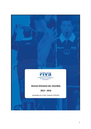 1
REGLAS OFICIALES DEL VOLEIBOL
2013 – 2016
Aprobadas por el 33er. Congreso FIVB 2012
 