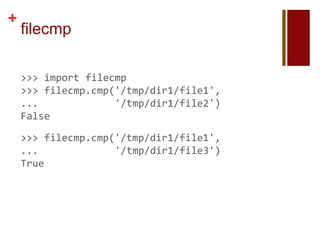 +
    filecmp

    >>> import filecmp
    >>> filecmp.cmp('/tmp/dir1/file1',
    ...             '/tmp/dir1/file2')
    False

    >>> filecmp.cmp('/tmp/dir1/file1',
    ...             '/tmp/dir1/file3')
    True
 