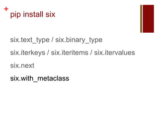 +
    pip install six


    six.text_type / six.binary_type
    six.iterkeys / six.iteritems / six.itervalues
    six.next
    six.with_metaclass
 