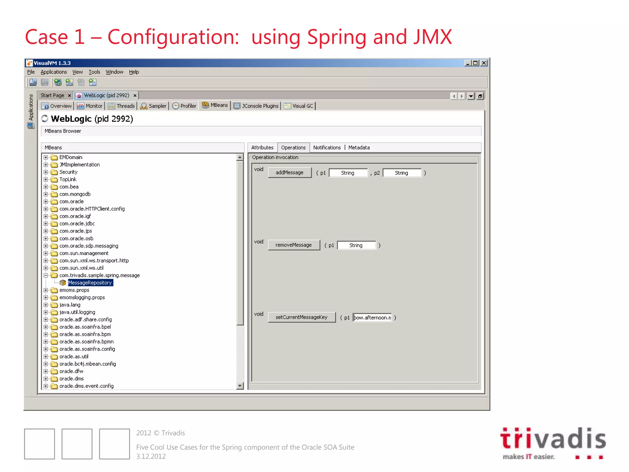 Case 1 – Configuration: using Spring and JMX




           2012 © Trivadis

           Five Cool Use Cases for the Spring component of the Oracle SOA Suite
           3.12.2012
 