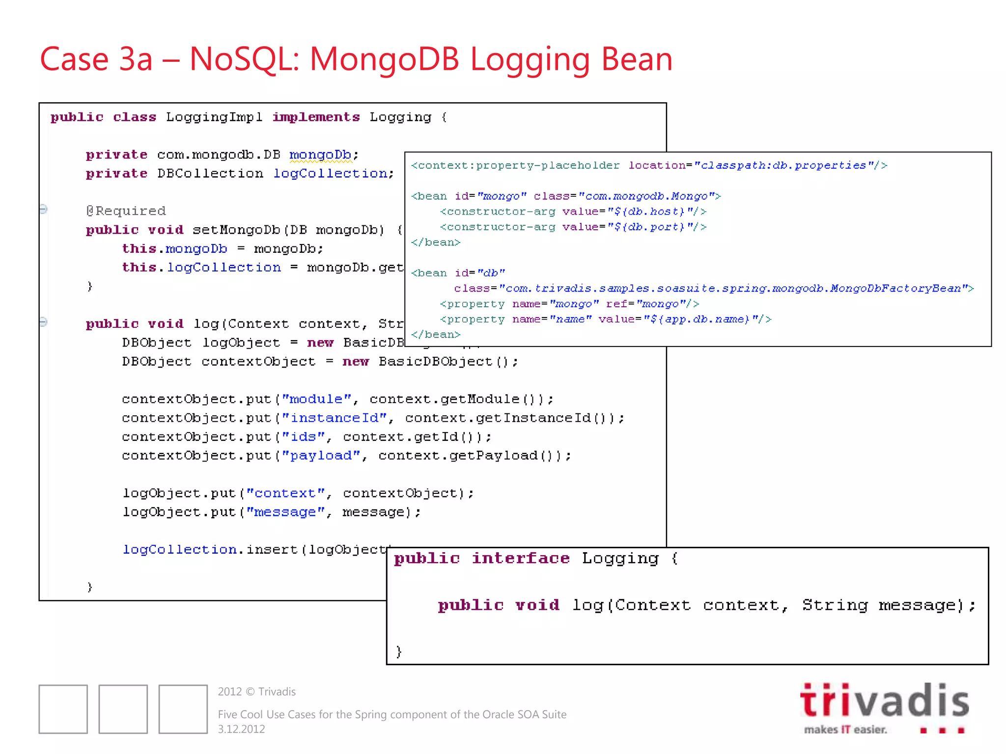 Case 3a – NoSQL: MongoDB Logging Bean




          2012 © Trivadis

          Five Cool Use Cases for the Spring component of the Oracle SOA Suite
          3.12.2012
 
