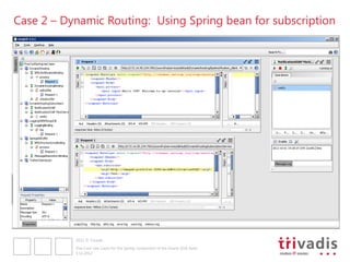 Case 2 – Dynamic Routing: Using Spring bean for subscription




           2012 © Trivadis

           Five Cool Use Cases for the Spring component of the Oracle SOA Suite
           3.12.2012
 
