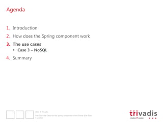 Agenda


1. Introduction
2. How does the Spring component work
3. The use cases
    Case 3 – NoSQL
4. Summary




              2012 © Trivadis

              Five Cool Use Cases for the Spring component of the Oracle SOA Suite
              3.12.2012
 