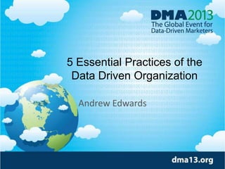 5 Essential Practices of the
Data Driven Organization
Andrew Edwards
 