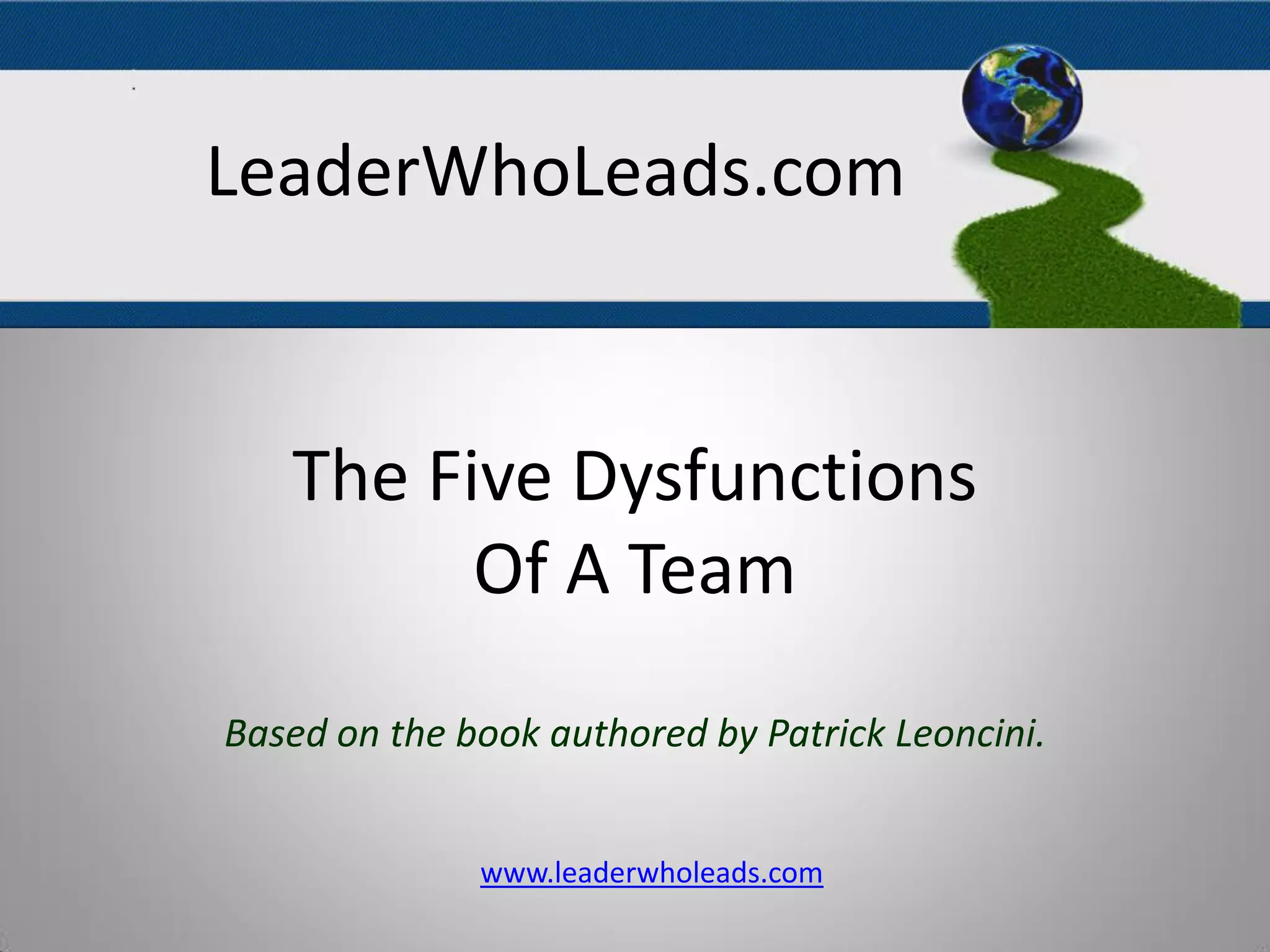 The Five Dysfunctions
Of A Team
Based on the book authored by Patrick Leoncini.
www.leaderwholeads.com
LeaderWhoLeads.com