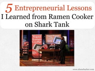 5 Entrepreneurial Lessons

I Learned from Ramen Cooker
on Shark Tank

www.shanebarker.com

 