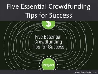 Five Essential Crowdfunding
Tips for Success
www.shanebarker.com
 